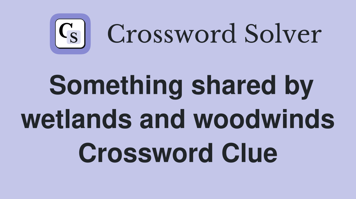 Something shared by wetlands and woodwinds Crossword Clue Answers Crossword Solver